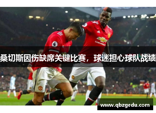 桑切斯因伤缺席关键比赛，球迷担心球队战绩