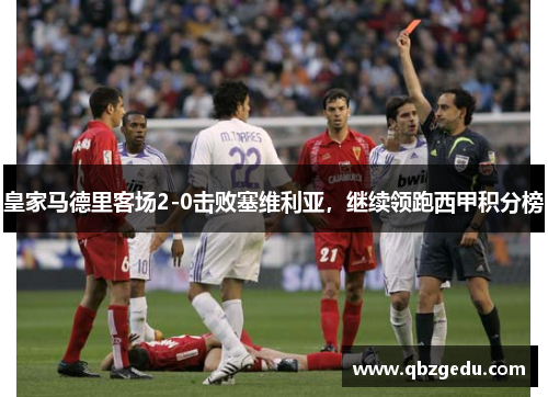 皇家马德里客场2-0击败塞维利亚，继续领跑西甲积分榜